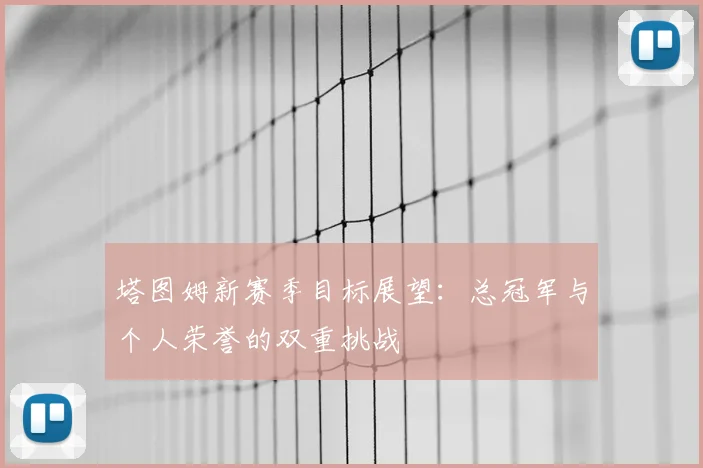 塔图姆新赛季目标展望：总冠军与个人荣誉的双重挑战