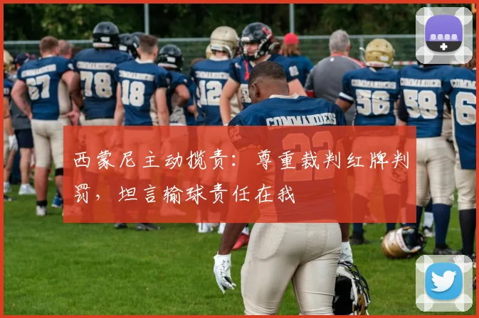 西蒙尼主动揽责：尊重裁判红牌判罚，坦言输球责任在我