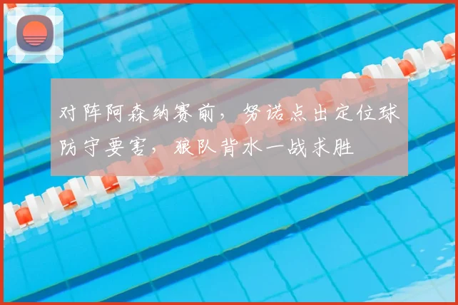 对阵阿森纳赛前，努诺点出定位球防守要害，狼队背水一战求胜