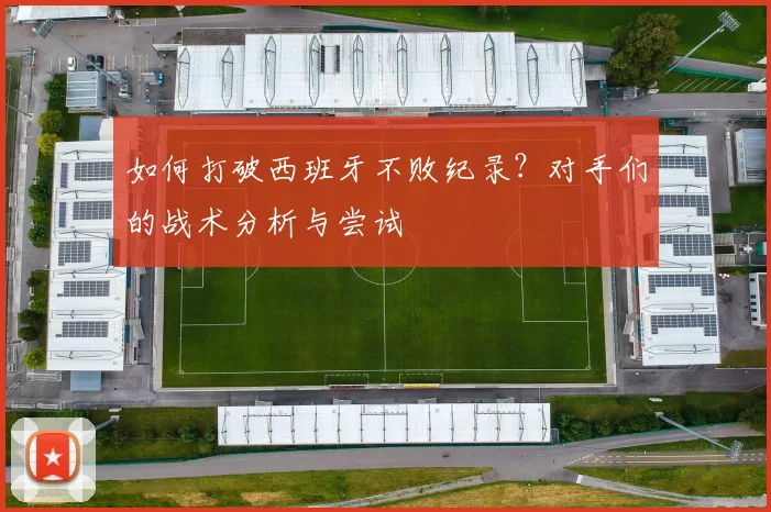 如何打破西班牙不败纪录？对手们的战术分析与尝试