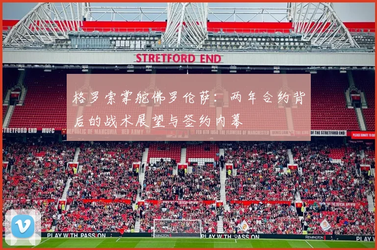 格罗索掌舵佛罗伦萨：两年合约背后的战术展望与签约内幕