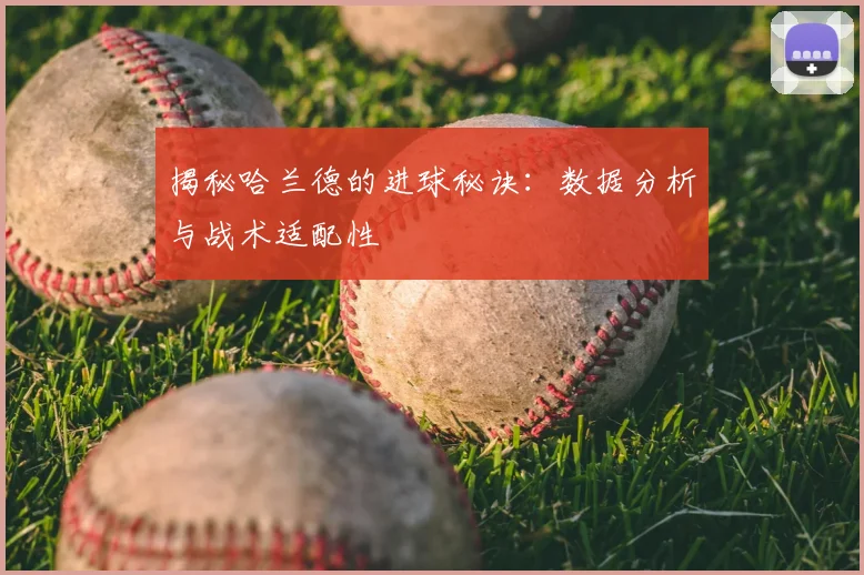 揭秘哈兰德的进球秘诀：数据分析与战术适配性