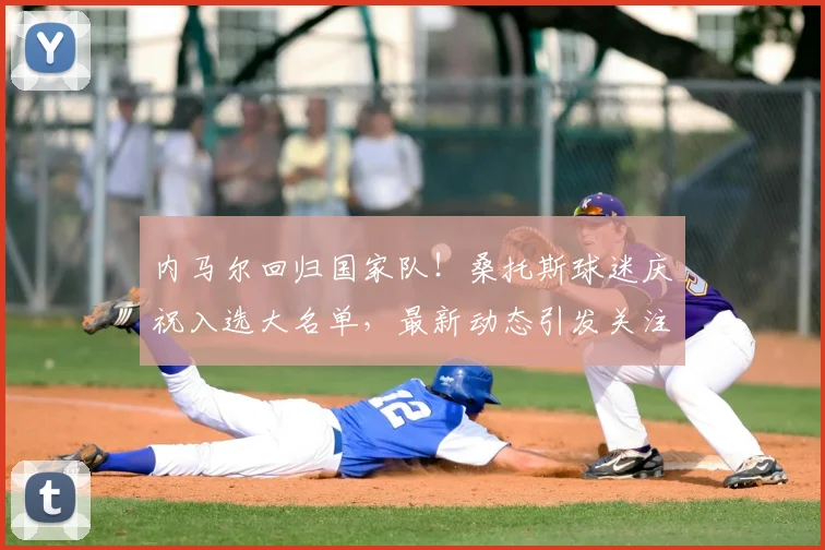 内马尔回归国家队！桑托斯球迷庆祝入选大名单，最新动态引发关注