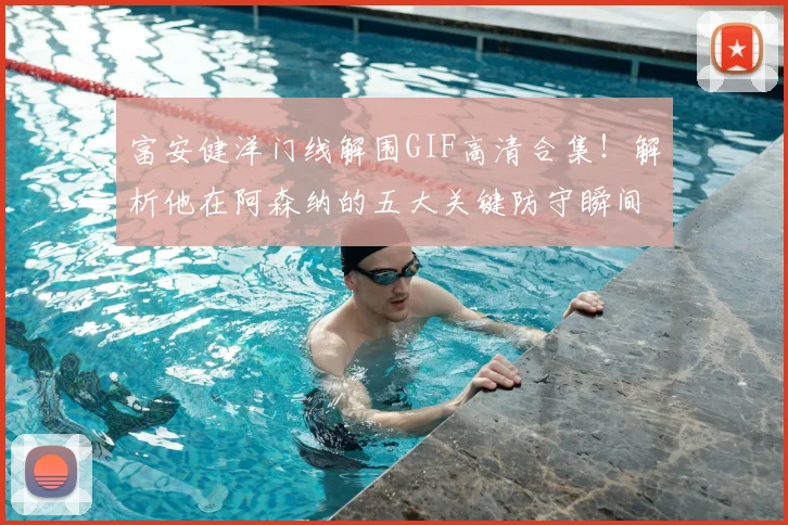 富安健洋门线解围GIF高清合集!解析他在阿森纳的五大关键防守瞬间,附观看指南