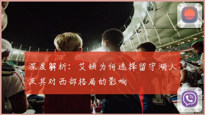 深度解析：艾顿为何选择留守湖人及其对西部格局的影响
